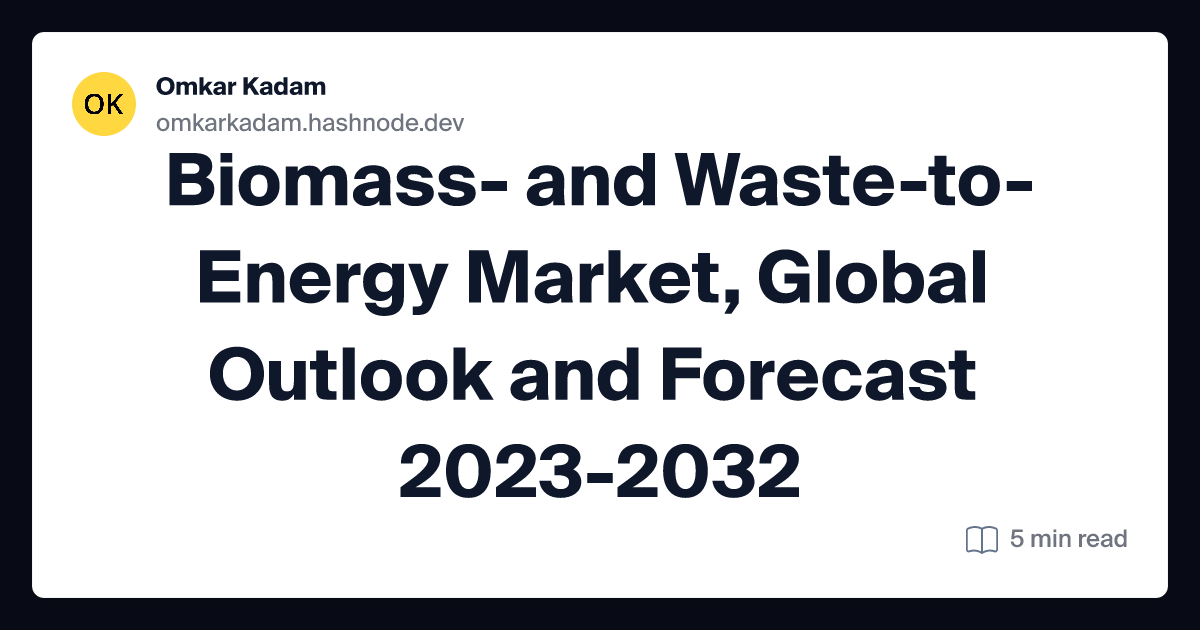 Biomass- and Waste-to-Energy Market, Global Outlook and Forecast 2023-2032